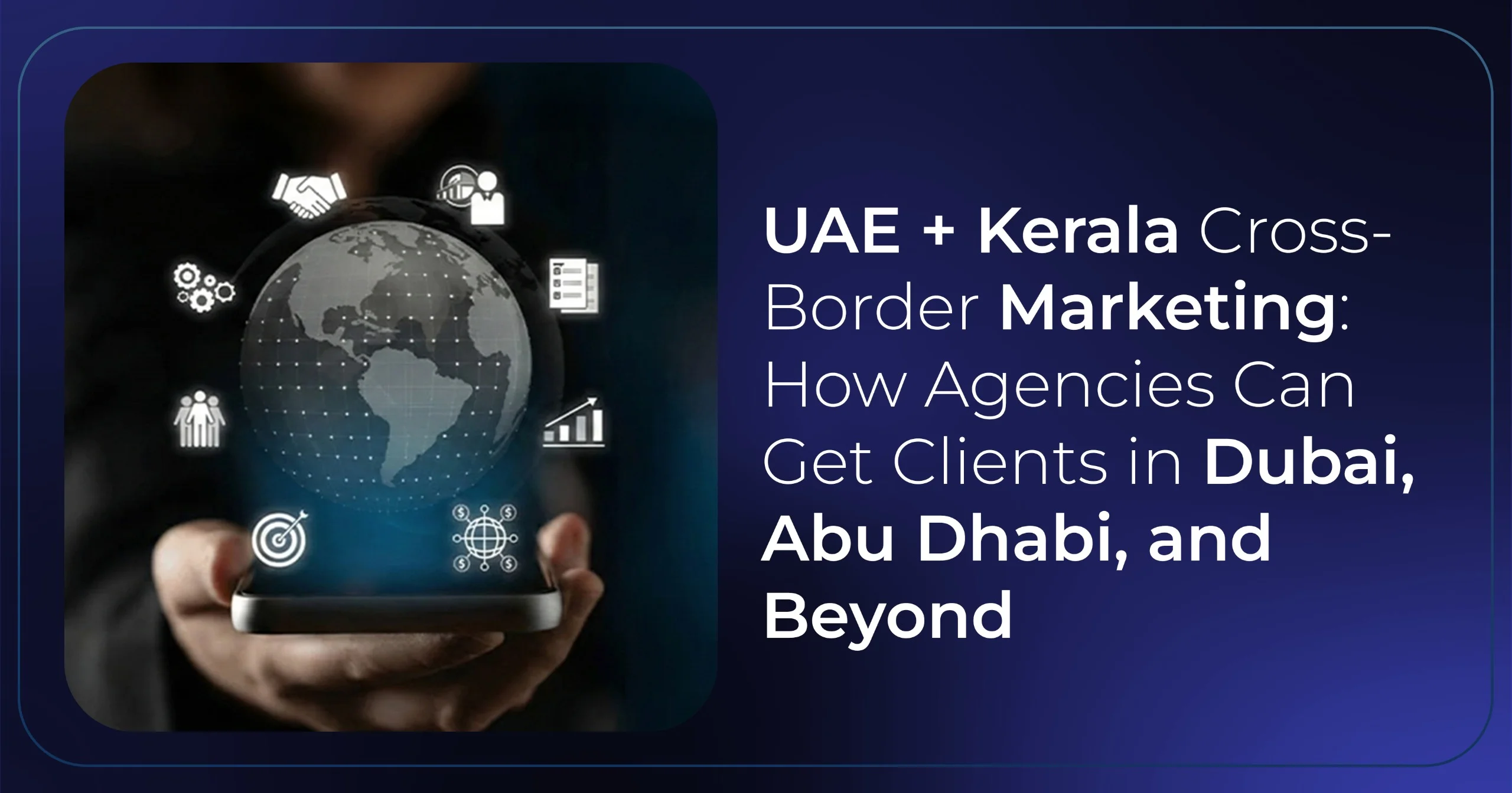 UAE + Kerala Cross-Border Marketing: How Agencies Can Get Clients in Dubai, Abu Dhabi, and Beyond